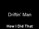 How I Did That — Driftin' Man